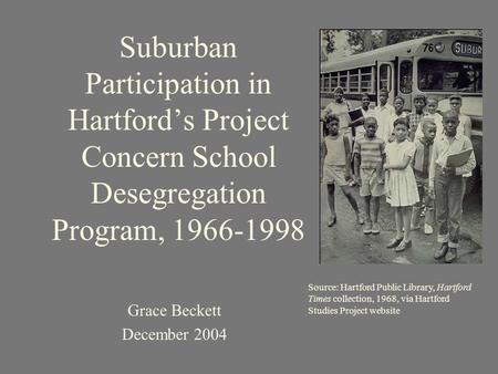 Suburban Participation in Hartford’s Project Concern School Desegregation Program, 1966-1998 Grace Beckett December 2004 Source: Hartford Public Library,