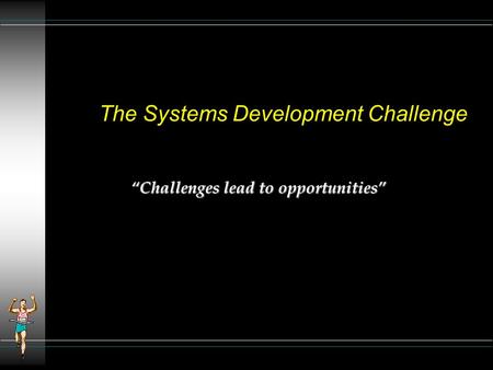 The Systems Development Challenge “Challenges lead to opportunities”