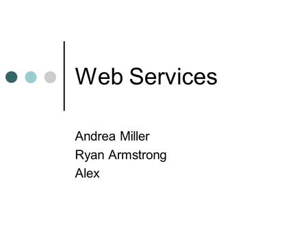 Web Services Andrea Miller Ryan Armstrong Alex. Web services are an emerging technology that offer a solution for providing a common collaborative architecture.
