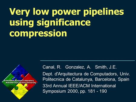 Very low power pipelines using significance compression Canal, R. Gonzalez, A. Smith, J.E. Dept. d'Arquitectura de Computadors, Univ. Politecnica de Catalunya,