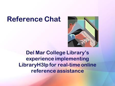 Reference Chat Del Mar College Library’s experience implementing LibraryH3lp for real-time online reference assistance.