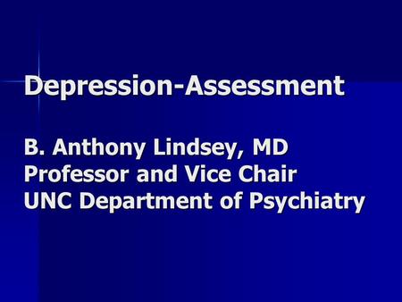 Depression-Assessment B. Anthony Lindsey, MD Professor and Vice Chair UNC Department of Psychiatry.