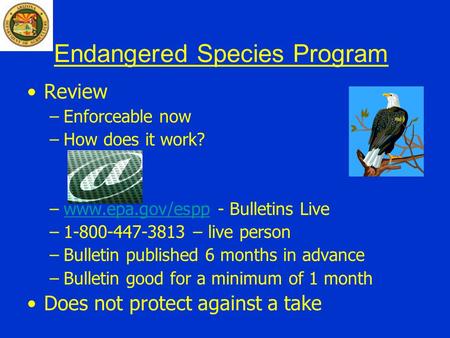 Endangered Species Program Review –Enforceable now –How does it work? –www.epa.gov/espp - Bulletins Livewww.epa.gov/espp –1-800-447-3813 – live person.