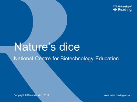 National Centre for Biotechnology Education www.ncbe.reading.ac.uk Nature’s dice Copyright © Dean Madden, 2010.