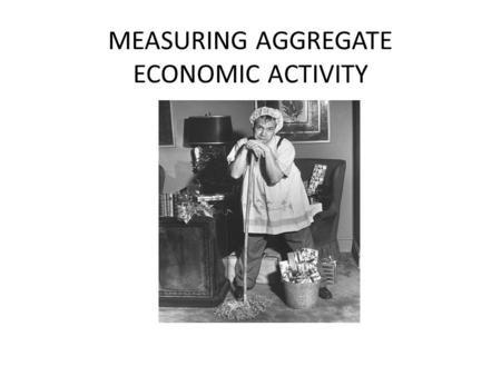 MEASURING AGGREGATE ECONOMIC ACTIVITY