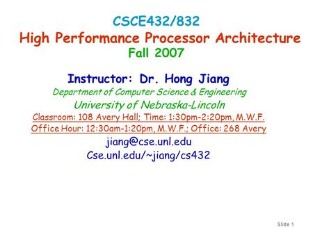 Slide 1 Instructor: Dr. Hong Jiang Department of Computer Science & Engineering University of Nebraska-Lincoln Classroom: 108 Avery Hall; Time: 1:30pm-2:20pm,