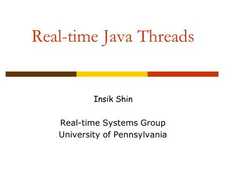 Real-time Java Threads Insik Shin Real-time Systems Group University of Pennsylvania.