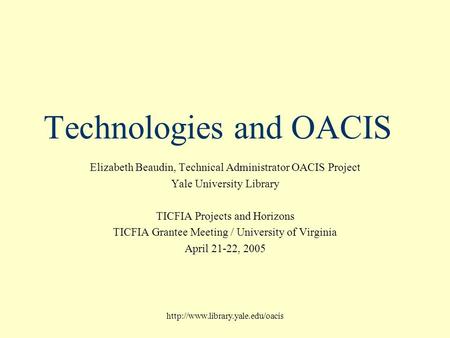 Technologies and OACIS Elizabeth Beaudin, Technical Administrator OACIS Project Yale University Library TICFIA Projects.