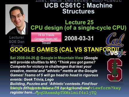 Inst.eecs.berkeley.edu/~cs61c UCB CS61C : Machine Structures Lecture 25 CPU design (of a single-cycle CPU) 2008-03-31 Sat Google in Mountain.