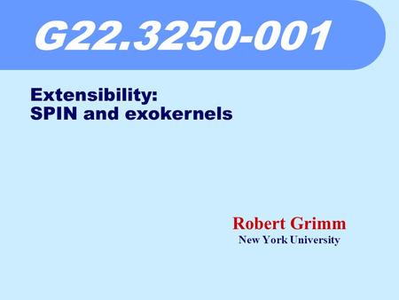 G22.3250-001 Robert Grimm New York University Extensibility: SPIN and exokernels.