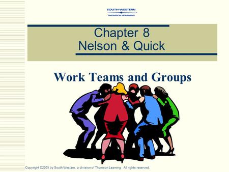Chapter 8 Nelson & Quick Work Teams and Groups Copyright ©2005 by South-Western, a division of Thomson Learning. All rights reserved.