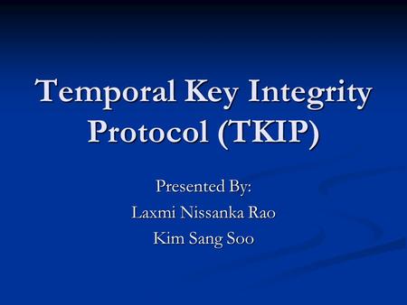 Temporal Key Integrity Protocol (TKIP) Presented By: Laxmi Nissanka Rao Kim Sang Soo.