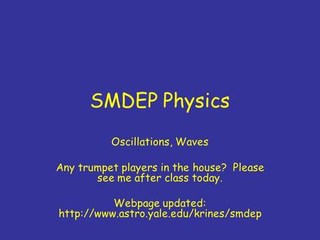 SMDEP Physics Oscillations, Waves Any trumpet players in the house? Please see me after class today. Webpage updated: