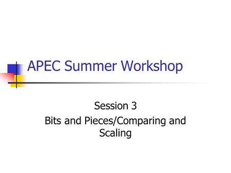 APEC Summer Workshop Session 3 Bits and Pieces/Comparing and Scaling.