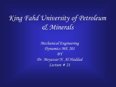 King Fahd University of Petroleum & Minerals Mechanical Engineering Dynamics ME 201 BY Dr. Meyassar N. Al-Haddad Lecture # 21.