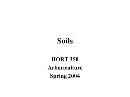 Soils HORT 350 Arboriculture Spring 2004. Arboriculture Horticulturists rarely deal with soil!