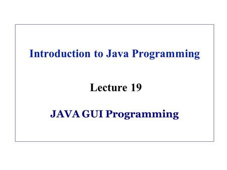 Introduction to Java Programming Lecture 19 JAVA GUI Programming.