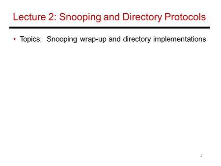 1 Lecture 2: Snooping and Directory Protocols Topics: Snooping wrap-up and directory implementations.