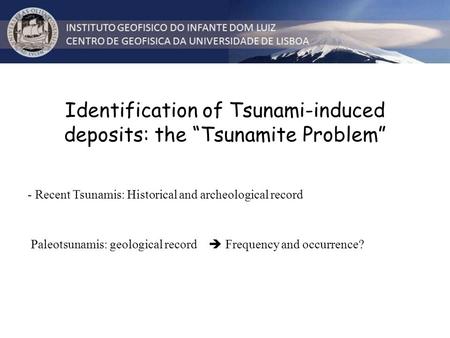 Identification of Tsunami-induced deposits: the “Tsunamite Problem” - Recent Tsunamis: Historical and archeological record Paleotsunamis: geological record.