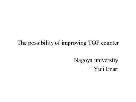 2002.8.31PID Nagoya univ1 The possibility of improving TOP counter Nagoya university Yuji Enari.