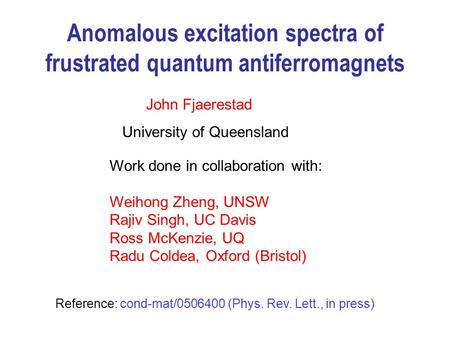 Anomalous excitation spectra of frustrated quantum antiferromagnets John Fjaerestad University of Queensland Work done in collaboration with: Weihong Zheng,