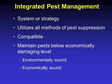 Integrated Pest Management System or strategy Utilizes all methods of pest suppression Compatible Maintain pests below economically damaging level –Environmentally.
