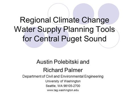 Regional Climate Change Water Supply Planning Tools for Central Puget Sound Austin Polebitski and Richard Palmer Department of Civil and Environmental.