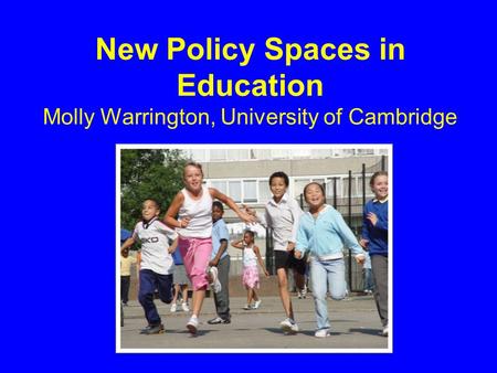 New Policy Spaces in Education Molly Warrington, University of Cambridge.