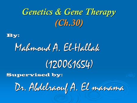 Genetics & Gene Therapy (Ch.30) By: Mahmoud A. El-Hallak Mahmoud A. El-Hallak(120061654) Supervised by: Dr. Abdelraouf A. El manama Dr. Abdelraouf A. El.