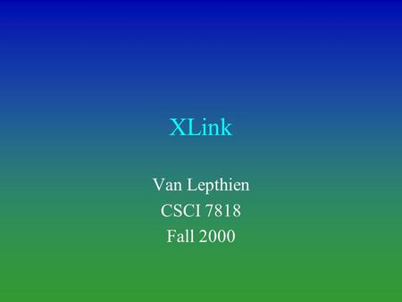 XLink Van Lepthien CSCI 7818 Fall 2000. Overview What is XLink? W3C Stuff XLink Elements Linkbases Traversals Implementations Comments References.