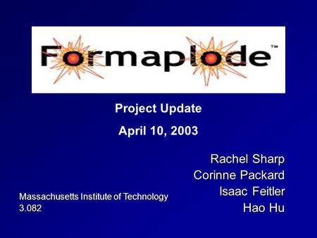 Rachel Sharp Corinne Packard Isaac Feitler Hao Hu Project Update April 10, 2003 Massachusetts Institute of Technology 3.082.