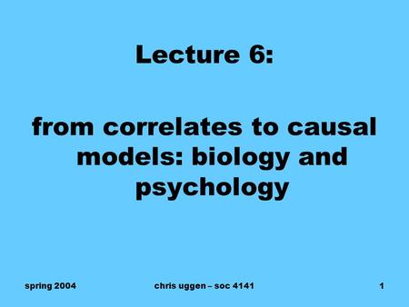 Spring 2004chris uggen – soc 41411 Lecture 6: from correlates to causal models: biology and psychology.