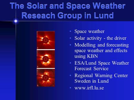 The Solar and Space Weather Reseach Group in Lund Space weather Solar activity - the driver Modelling and forecasting space weather and effects using KBN.