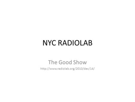 The Good Show http://www.radiolab.org/2010/dec/14/ NYC RADIOLAB The Good Show http://www.radiolab.org/2010/dec/14/