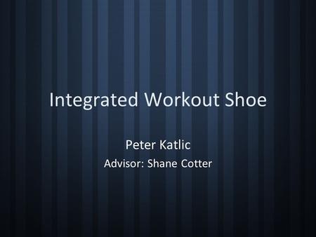 Integrated Workout Shoe Peter Katlic Advisor: Shane Cotter.