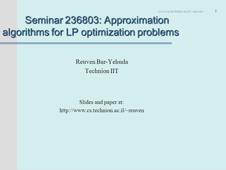 Www.cs.technion.ac.il/~reuven 1 Seminar 236803: Approximation algorithms for LP optimization problems Reuven Bar-Yehuda Technion IIT Slides and paper at: