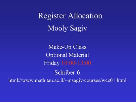 Register Allocation Mooly Sagiv Make-Up Class Optional Material Friday 10:00-13:00 Schriber 6 html://www.math.tau.ac.il/~msagiv/courses/wcc01.html.