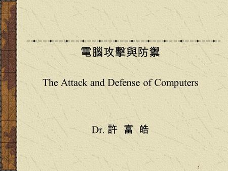 1 電腦攻擊與防禦 The Attack and Defense of Computers Dr. 許 富 皓.