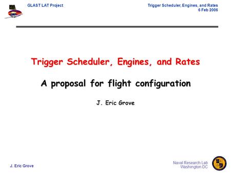 GLAST LAT ProjectTrigger Scheduler, Engines, and Rates 6 Feb 2006 J. Eric Grove Naval Research Lab Washington DC Trigger Scheduler, Engines, and Rates.