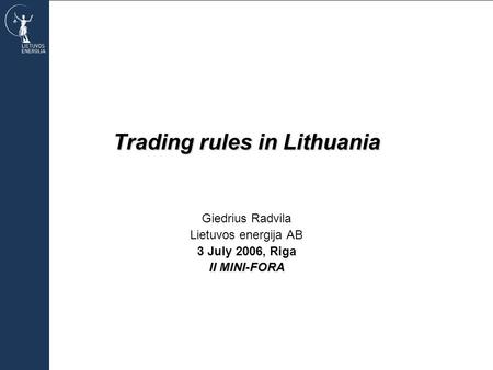Trading rules in Lithuania Giedrius Radvila Lietuvos energija AB 3 July 2006, Riga II MINI-FORA.