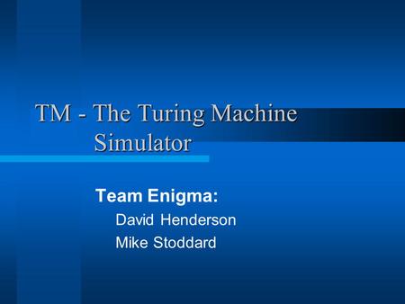 TM - The Turing Machine Simulator Team Enigma: David Henderson Mike Stoddard.