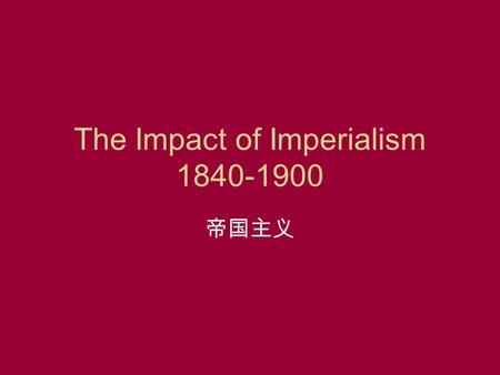 The Impact of Imperialism 1840-1900 帝国主义. Chinese Dynasties Xia Dynasty About 1994 BCE - 1766 BCE Shang Dynasty 1766 BCE - 1027 BCE Zhou Dynasty 1122.