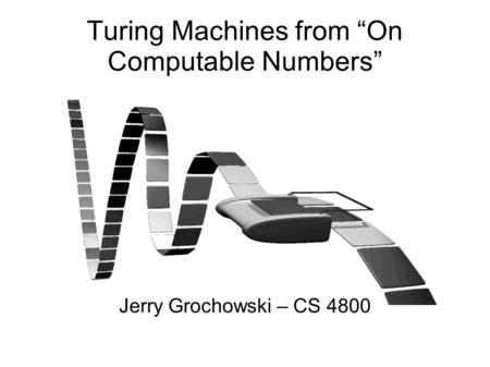 Turing Machines from “On Computable Numbers” Jerry Grochowski – CS 4800.