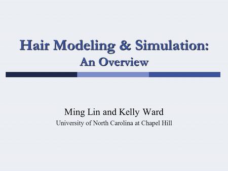 Hair Modeling & Simulation: An Overview Ming Lin and Kelly Ward University of North Carolina at Chapel Hill.