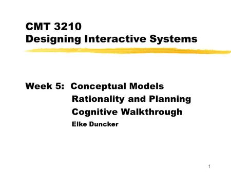 1 Elke Duncker CMT 3210 Designing Interactive Systems Week 5: Conceptual Models Rationality and Planning Cognitive Walkthrough.