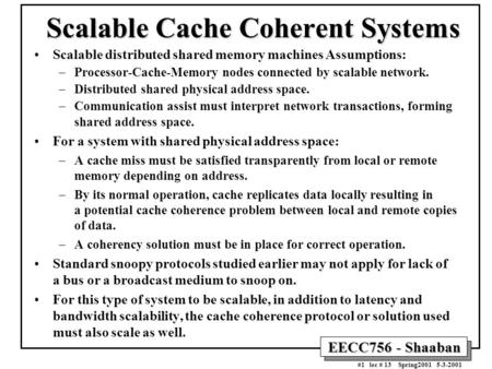 EECC756 - Shaaban #1 lec # 13 Spring2001 5-3-2001 Scalable Cache Coherent Systems Scalable distributed shared memory machines Assumptions: –Processor-Cache-Memory.
