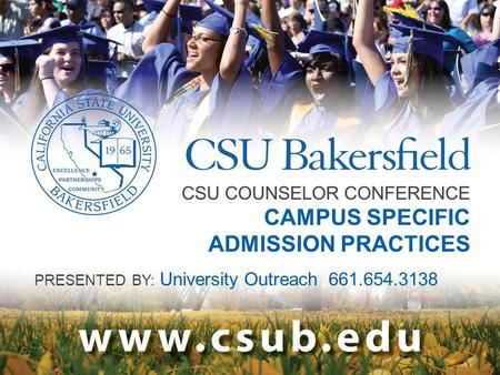 CSU COUNSELOR CONFERENCE CAMPUS SPECIFIC ADMISSION PRACTICES PRESENTED BY: University Outreach 661.654.3138.