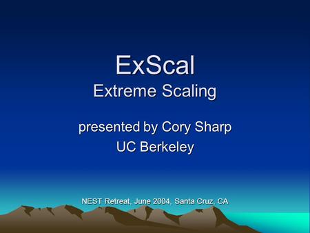 ExScal Extreme Scaling presented by Cory Sharp UC Berkeley NEST Retreat, June 2004, Santa Cruz, CA.