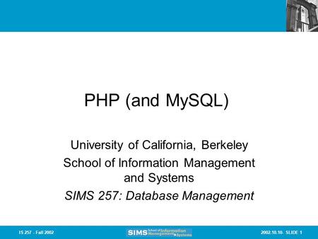 2002.10.10- SLIDE 1IS 257 - Fall 2002 PHP (and MySQL) University of California, Berkeley School of Information Management and Systems SIMS 257: Database.