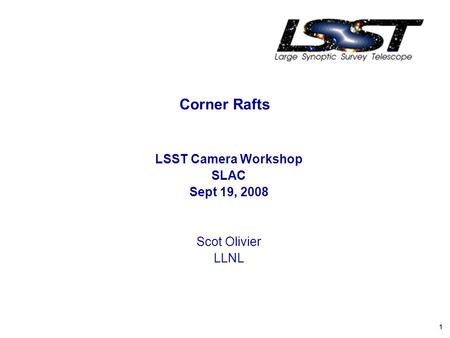 1 Corner Rafts LSST Camera Workshop SLAC Sept 19, 2008 Scot Olivier LLNL.